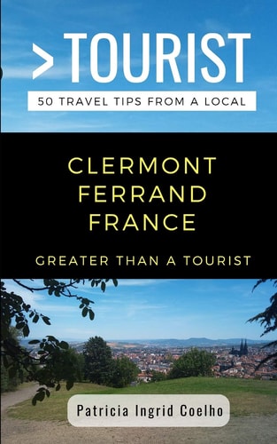 Greater Than a Tourist- Clermont Ferrand France 50 Travel Tips from a Local