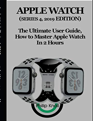 Apple Watch (Series 4, 2019 Edition) The Ultimate User Guide, How to Master Apple Watch in 2 Hours