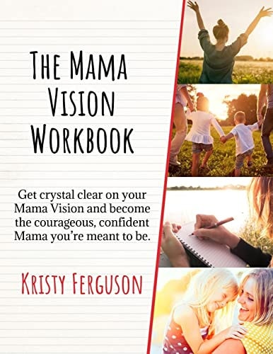 The Mama Vision Workbook Get Crystal Clear on Your Mama Vision and Become the Courageous, Confident Mama You're Meant to Be.