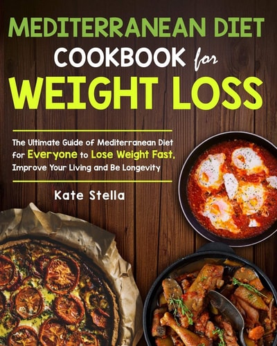 Mediterranean Diet Cookbook for Weight Loss The Ultimate Guide of Mediterranean Diet for Everyone to Lose Weight Fast, Improve Your Living and Be Longevity