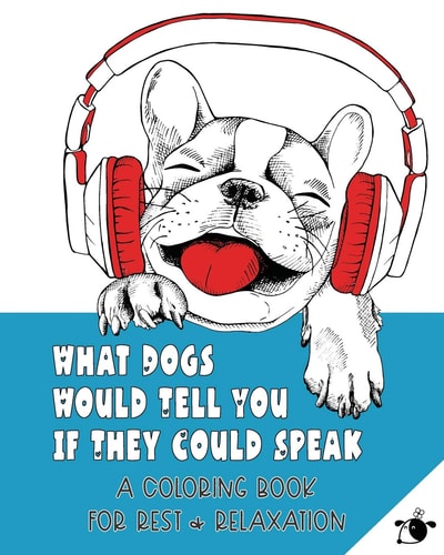 What Dogs Would Tell You If They Could Speak A Coloring Book for Rest & Relaxation (Adult)