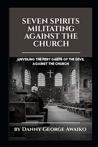 Seven Spirits Militating Against the Church Unveiling the Fiery Darts of the Devil Against the Church