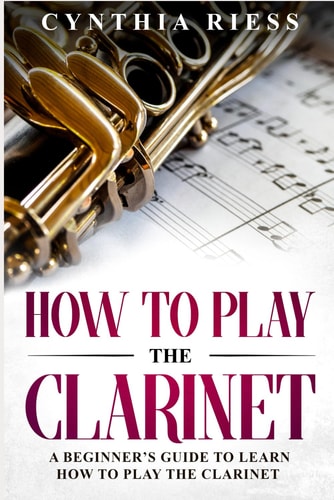 How to Play the Clarinet A Beginner's Guide to Learn How to Play the Clarinet