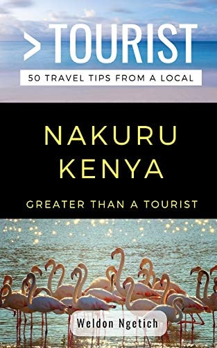 Greater Than a Tourist-Nakuru Kenya 50 Travel Tips from a Local