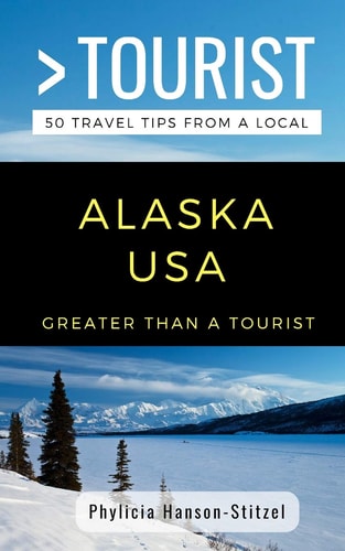 Greater Than a Tourist- Alaska USA 50 Travel Tips from a Local