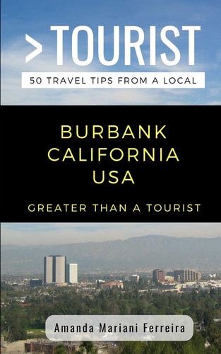 Greater Than a Tourist - Burbank California USA 50 Travel Tips from a Local
