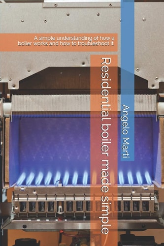 Residential Boiler Made Simple A Simple Understanding How a Boiler Works and How to Troubleshoot Them