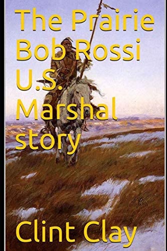 The Prairie Bob Rossi U. S. Marshal Story