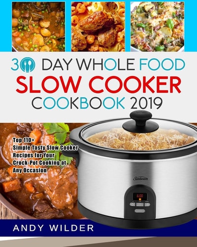 30 Day Whole Food Slow Cooker Cookbook 2019 Top 110+ Simple Tasty Slow Cooker Recipes for Your Crock-Pot Cooking at Any Occasion