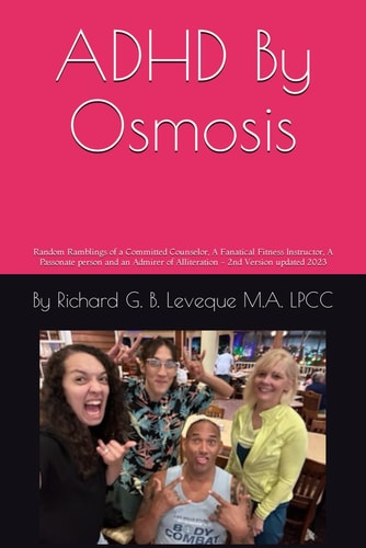 ADHD By Osmosis Random Ramblings and Life Lessons of a Committed Counselor, Passionate Person, Fanatical Fitness Instructor and Admirer of Alliteration