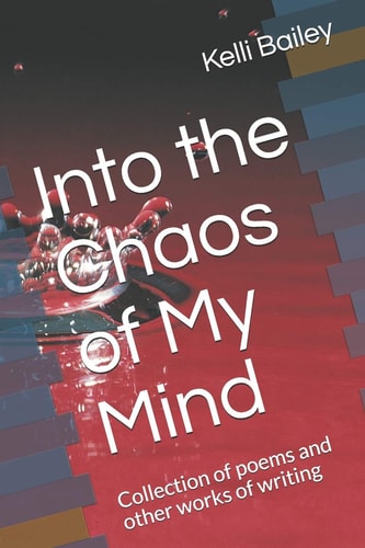 Into the Chaos of My Mind Collection of Poems and Other Works of Writing