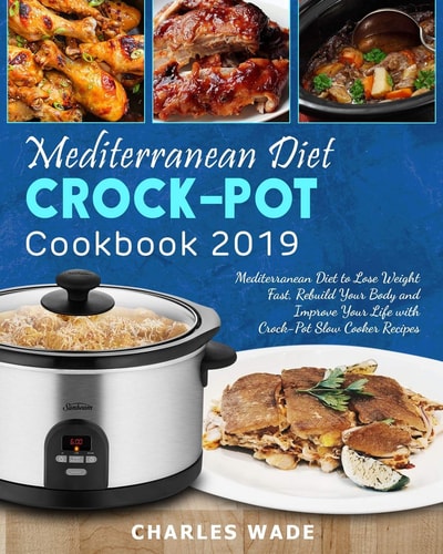 Mediterranean Diet Crock-Pot Cookbook 2019 Mediterranean Diet to Lose Weight Fast, Rebuild Your Body and Improve Your Life with Crock-Pot Slow Cooker Recipes