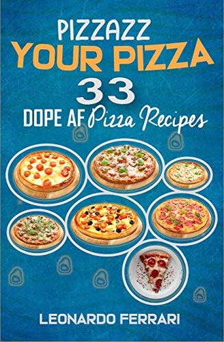Pizzazz Your Pizza 33 Dope AF Pizza Recipes