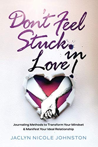 Don't Feel Stuck in Love! Journaling Methods to Transform Your Mindset and Manifest Your Ideal Relationship