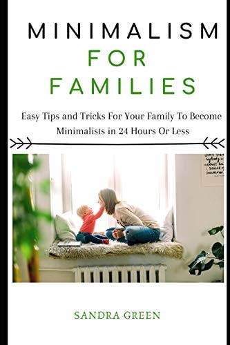 Minimalism for Families Easy Tips and Tricks for Your Family to Become Minimalists in 24 Hours Or Less