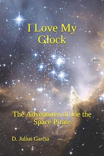 I Love My Glock The Adventures of Joe the Space Pirate