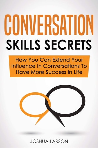 Conversation Skills Secrets How You Can Extend Your Influence In Conversations To Have More Success In Life