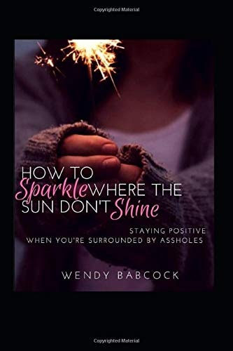How to Sparkle Where the Sun Don't Shine Staying Positive When You're Surrounded by A**holes