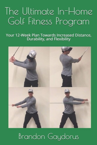 The Ultimate In-Home Golf Fitness Program Your 12-Week Plan Towards Increased Distance, Durability, and Flexibility