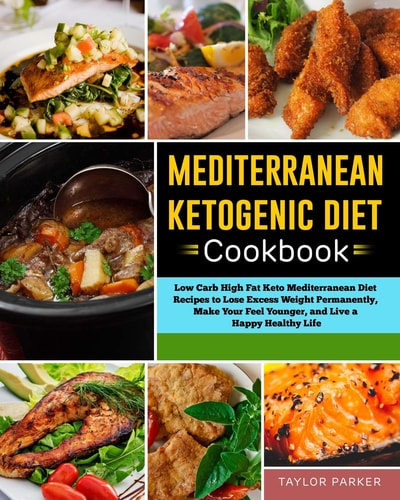 Mediterranean Ketogenic Diet Cookbook Low Carb High Fat Keto Mediterranean Diet Recipes to Lose Excess Weight Permanently, Make Your Feel Younger, and Live a Happy Healthy Life