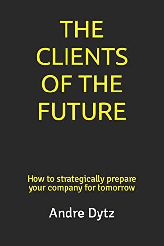 The Clients of the Future How to Strategically Prepare Your Company for Tomorrow