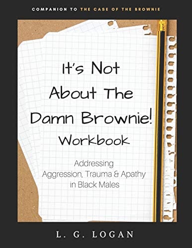 It's Not about the Damn Brownie! Workbook Addressing Aggression, Trauma & Apathy in Black Males