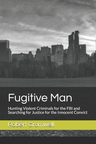 Fugitive Man: Hunting Violent Criminals for the FBI and Searching for Justice for the Innocent Convict