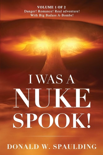 I Was a Nuke Spook! Volume 1 of 2, Danger! Romance! Real Adventure! with Big Badass A-Bombs!