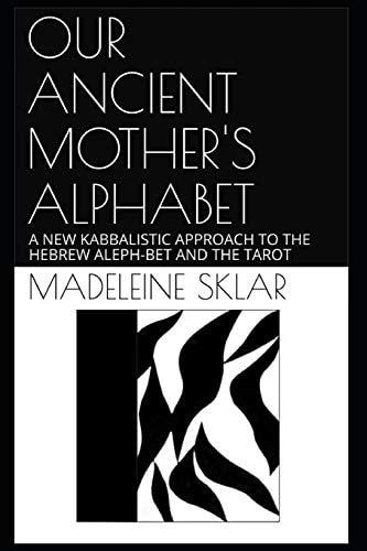 Our Ancient Mother's Alphabet A New Kabbalistic Approach to the Hebrew Aleph-Bet and the Tarot
