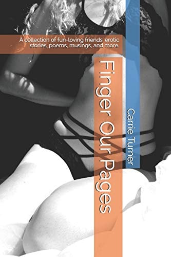 Finger Our Pages A Collection of Fun-Loving Friends' Erotic Stories, Poems, Musings, and More.