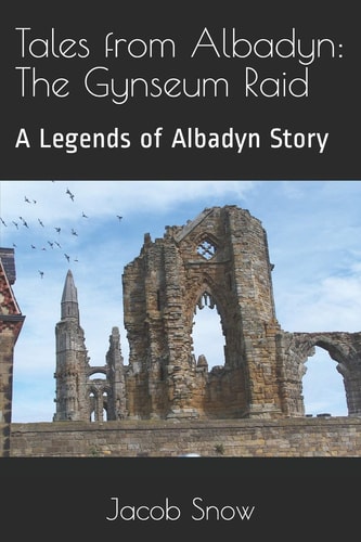 Tales from Albadyn The Gynseum Raid: a Legends of Albadyn Story by Jacob Snow
