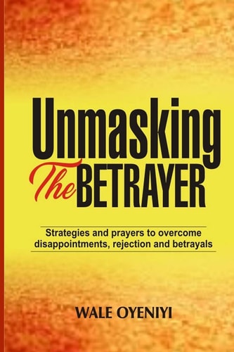 Unmasking the Betrayer Strategies and Prayers to Overcome Disappointments, Rejection, and Betrayals