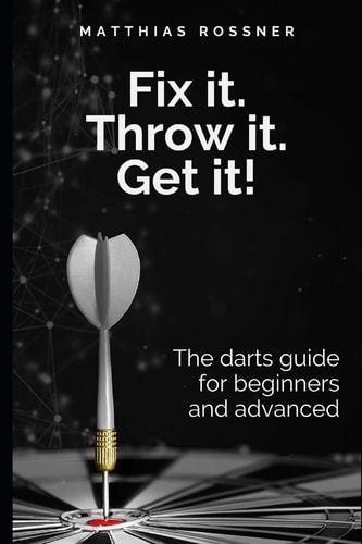 Fix It. Throw It. Get It! The Darts Guide for Beginners and Advanced