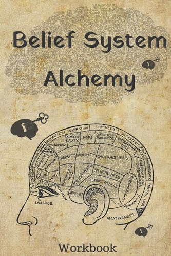 Belief System Alchemy Workbook The Impact and Formation of Belief Systems in Your Life