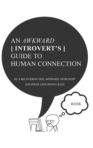 An Awkward Introvert's Guide to Human Connection By a Recovering Shy, Awkward Introvert (Jonathan Raxa)