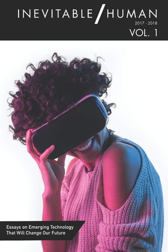 Inevitable/Human - Volume 1 Essays on Emerging Technology That Will Change Our Future