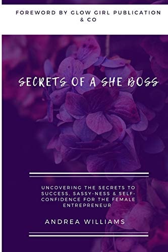 Secrets of a She Boss Uncovering the Secrets to Success, Sassy-Ness & Self-Confidence for the Female Entrepreneur