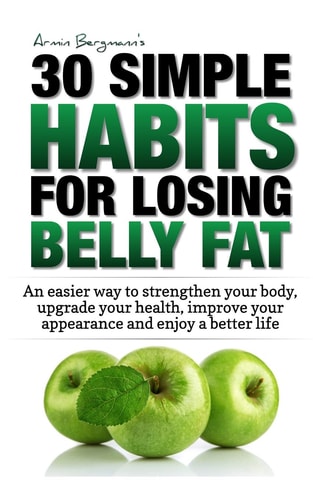 Weight Loss 30 Simple Habits for Losing Belly Fat: An Easier Way to Strengthen Your Body, Upgrade Your Health, Improve Your Appearance and Enjoy a Better Life.