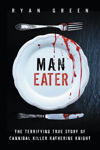 Man-Eater The Terrifying True Story of Cannibal Killer Katherine Knight