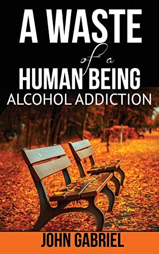 A Waste of a Human Being Alcohol Addiction