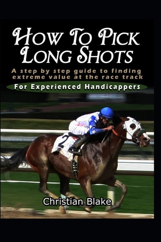 How to Pick Long Shots A Step by Step Guide to Finding Extreme Value at the Race Track