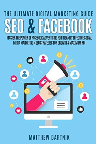 The Ultimate Digital Marketing Guide Seo & Facebook: Master the Power of Facebook Advertising for Insanely Effective Social Media Marketing + Seo Strategies for Growth & Maximum Roi