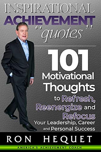Inspirational Achievement Quotes 101 Motivational Thoughts to Refresh, Reenergize and Refocus Your Leadership, Career and Personal Success