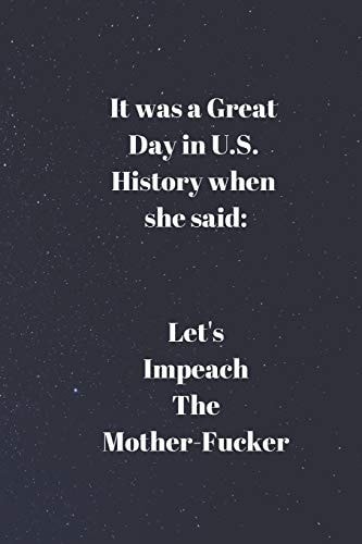 It Was a Great Day in U.S. History When She Said Let's Impeach the Mother-Fucker.