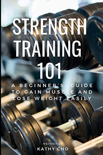 Strength Training 101 A Beginner's Guide to Gain Muscle and Lose Weight Easily