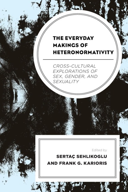 The Everyday Makings of Heteronormativity Cross-Cultural Explorations of Sex, Gender, and Sexuality