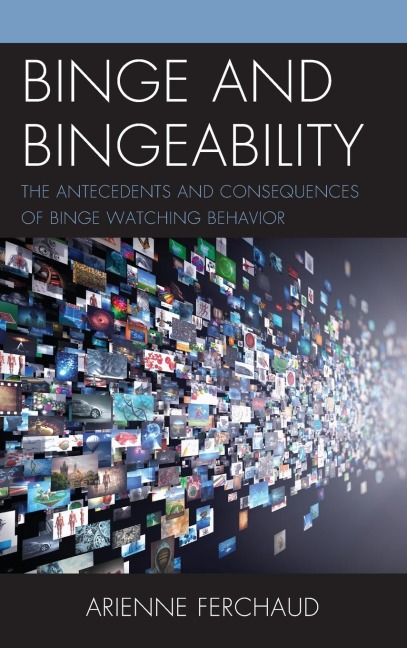 Binge and Bingeability: The Antecedents and Consequences of Binge Watching Behavior