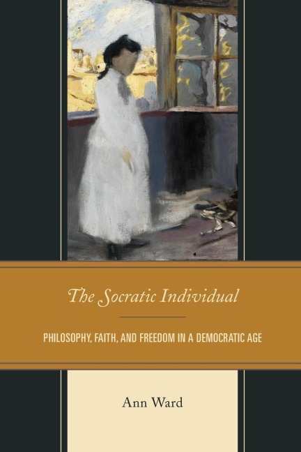 Socratic Individual: Philosophy, Faith, and Freedom in a Democratic Age