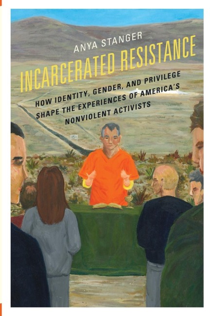 Incarcerated Resistance: How Identity, Gender, and Privilege Shape the Experiences of Americas Nonviolent Activists