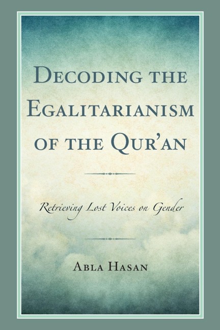 Decoding the Egalitarianism of the Qur'an: Retrieving Lost Voices on Gender